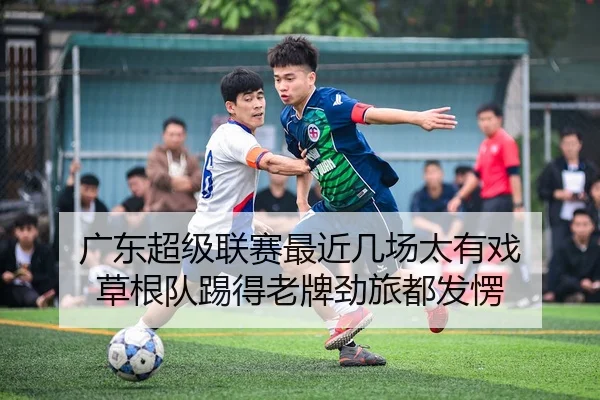 广东超级联赛最近几场太有戏 草根队踢得老牌劲旅都发愣