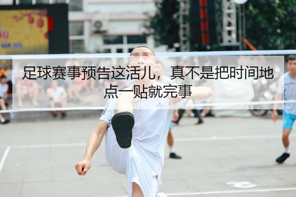 足球赛事预告这活儿，真不是把时间地点一贴就完事