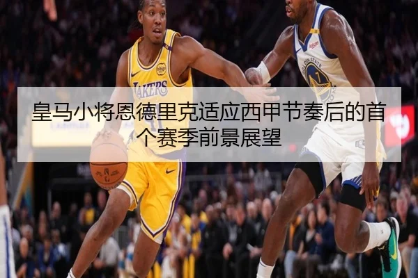 皇马小将恩德里克适应西甲节奏后的首个赛季前景展望
