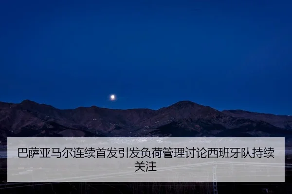 巴萨亚马尔连续首发引发负荷管理讨论西班牙队持续关注