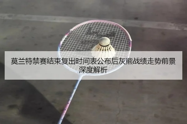 莫兰特禁赛结束复出时间表公布后灰熊战绩走势前景深度解析